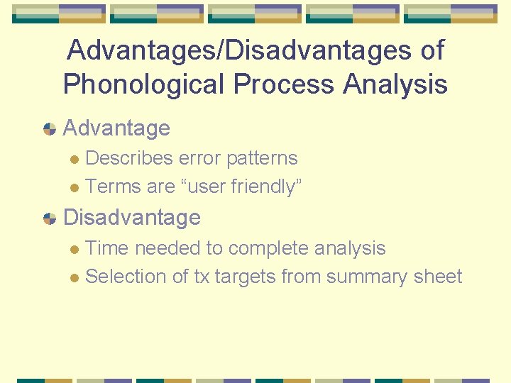 Advantages/Disadvantages of Phonological Process Analysis Advantage Describes error patterns l Terms are “user friendly”