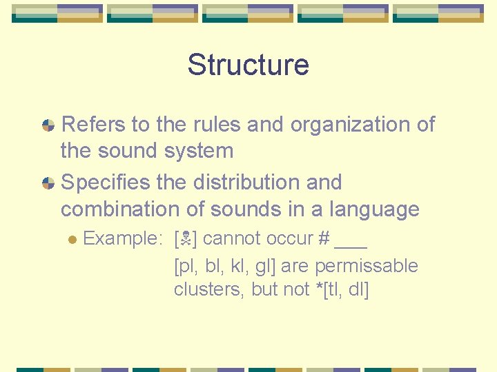 Structure Refers to the rules and organization of the sound system Specifies the distribution