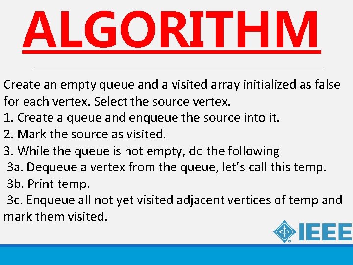 ALGORITHM Create an empty queue and a visited array initialized as false for each