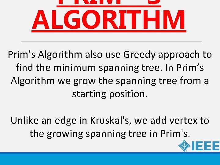PRIM’S ALGORITHM Prim’s Algorithm also use Greedy approach to find the minimum spanning tree.