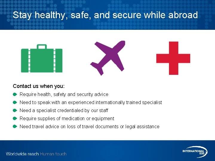 Stay healthy, safe, and secure while abroad Contact us when you: Require health, safety