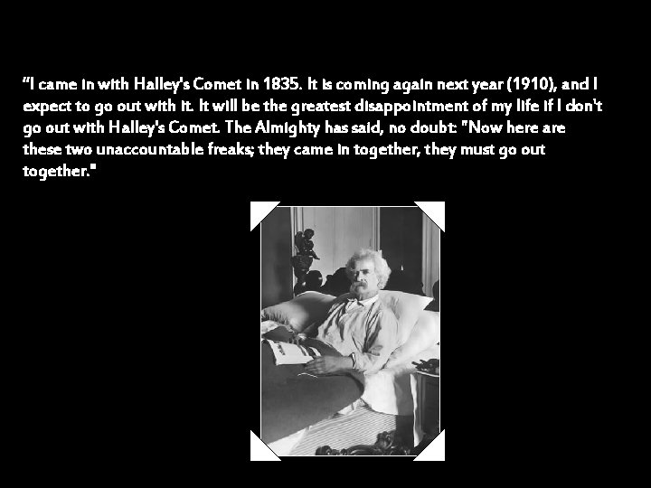 “I came in with Halley's Comet in 1835. It is coming again next year