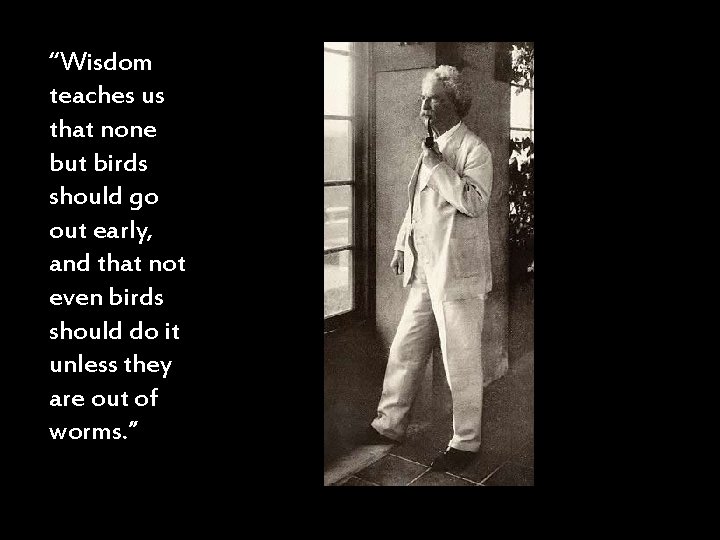 “Wisdom teaches us that none but birds should go out early, and that not