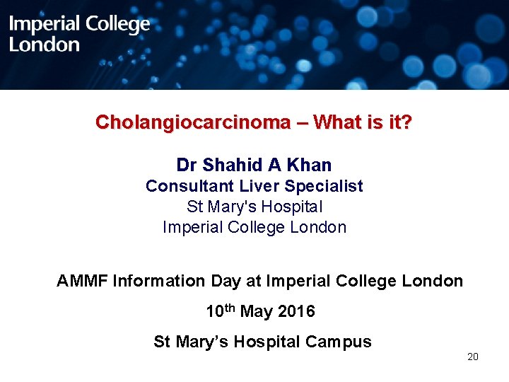 Cholangiocarcinoma – What is it? Dr Shahid A Khan Consultant Liver Specialist St Mary's