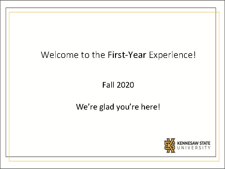 Welcome to the First-Year Experience! Fall 2020 We’re glad you’re here! Welcome to the First-Year Experience! Fall 2020 We’re glad you’re here!