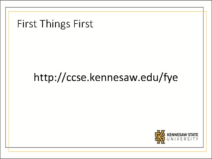 First Things First http: //ccse. kennesaw. edu/fye First Things First http: //ccse. kennesaw. edu/fye