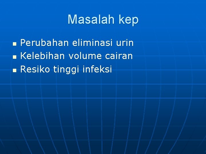 Masalah kep n n n Perubahan eliminasi urin Kelebihan volume cairan Resiko tinggi infeksi