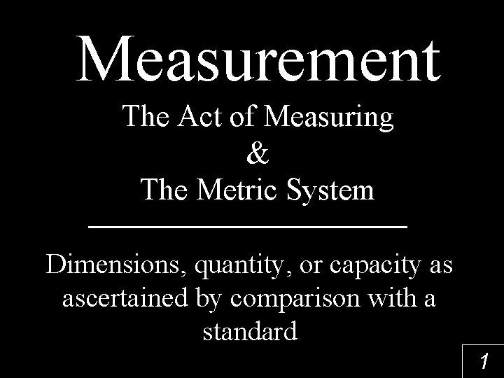 Measurement The Act of Measuring & The Metric System Dimensions, quantity, or capacity as