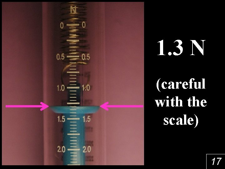 1. 3 N (careful with the scale) 17 