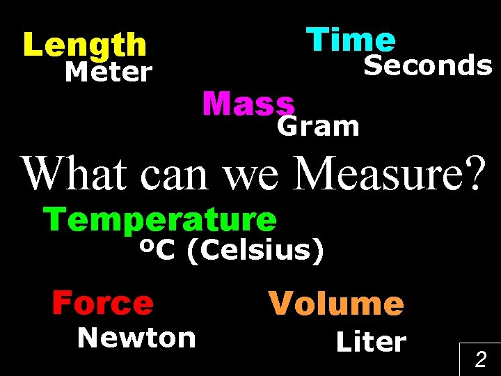 Time Length Meter Mass Seconds Gram What can we Measure? Temperature ºC (Celsius) Force