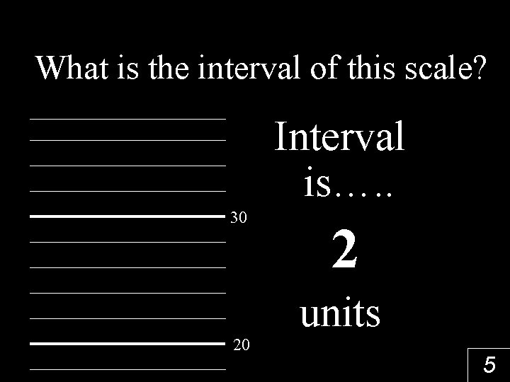 What is the interval of this scale? Interval is…. . 30 20 2 units