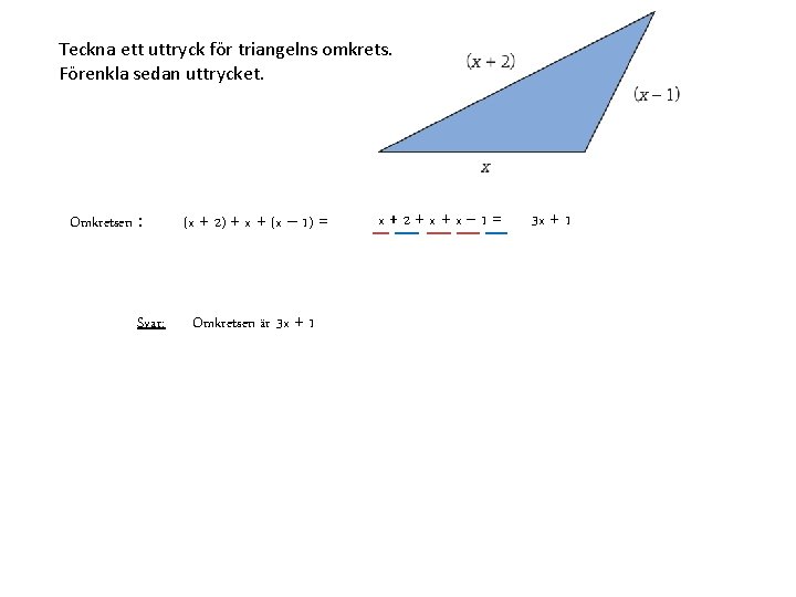 Teckna ett uttryck för triangelns omkrets. Förenkla sedan uttrycket. Omkretsen : Svar: (x +