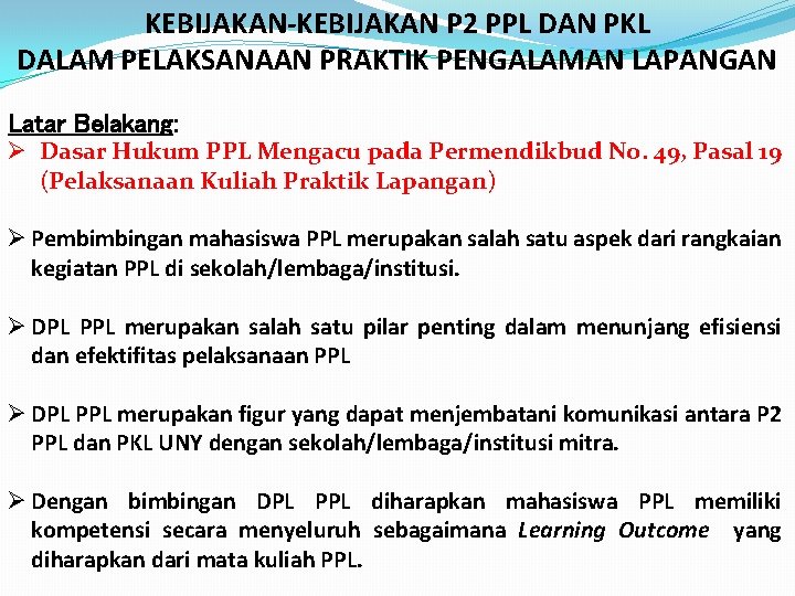 KEBIJAKAN-KEBIJAKAN P 2 PPL DAN PKL DALAM PELAKSANAAN PRAKTIK PENGALAMAN LAPANGAN Latar Belakang: Ø KEBIJAKAN-KEBIJAKAN P 2 PPL DAN PKL DALAM PELAKSANAAN PRAKTIK PENGALAMAN LAPANGAN Latar Belakang: Ø
