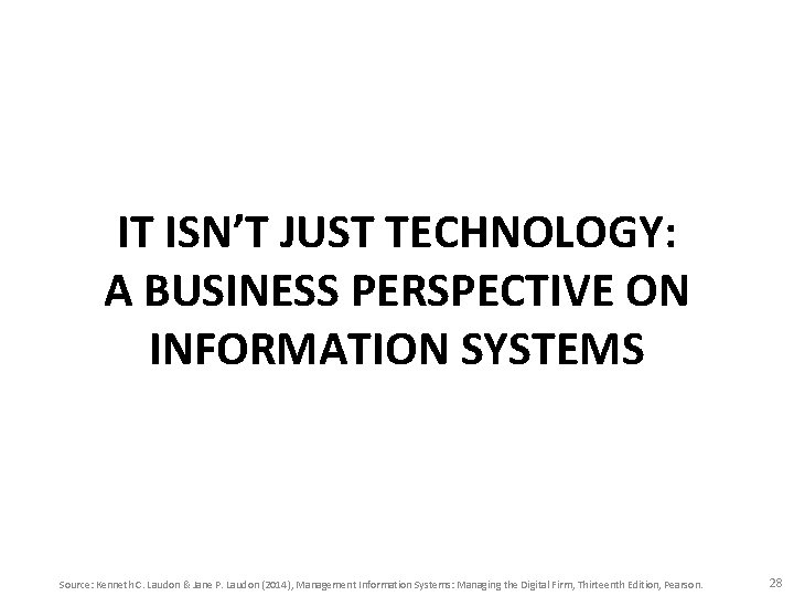 IT ISN’T JUST TECHNOLOGY: A BUSINESS PERSPECTIVE ON INFORMATION SYSTEMS Source: Kenneth C. Laudon