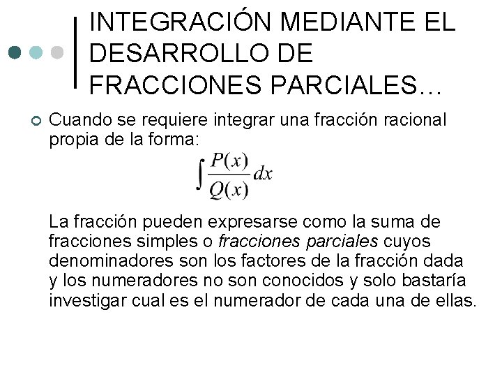 INTEGRACIÓN MEDIANTE EL DESARROLLO DE FRACCIONES PARCIALES… ¢ Cuando se requiere integrar una fracción INTEGRACIÓN MEDIANTE EL DESARROLLO DE FRACCIONES PARCIALES… ¢ Cuando se requiere integrar una fracción
