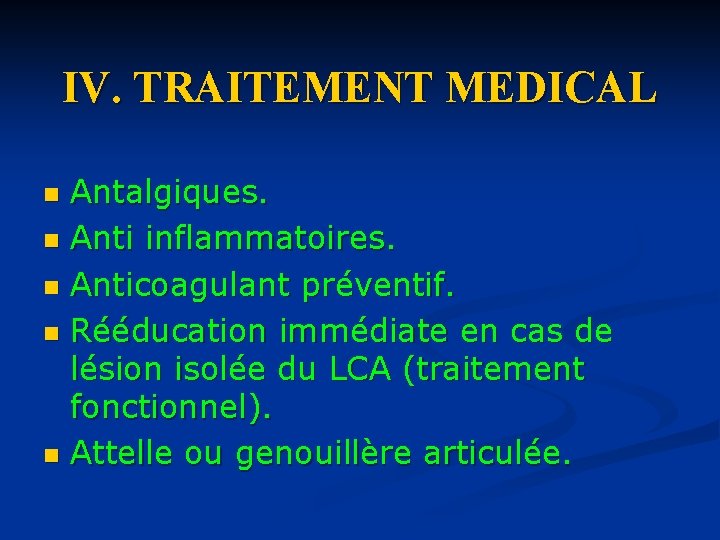 IV. TRAITEMENT MEDICAL Antalgiques. n Anti inflammatoires. n Anticoagulant préventif. n Rééducation immédiate en