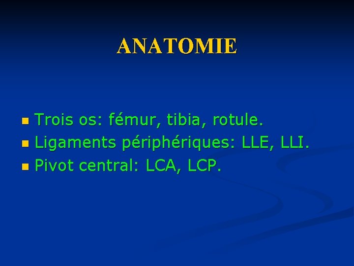 ANATOMIE Trois os: fémur, tibia, rotule. n Ligaments périphériques: LLE, LLI. n Pivot central: