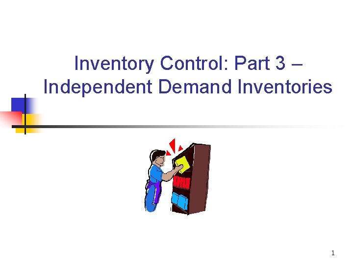 Inventory Control: Part 3 – Independent Demand Inventories 1 