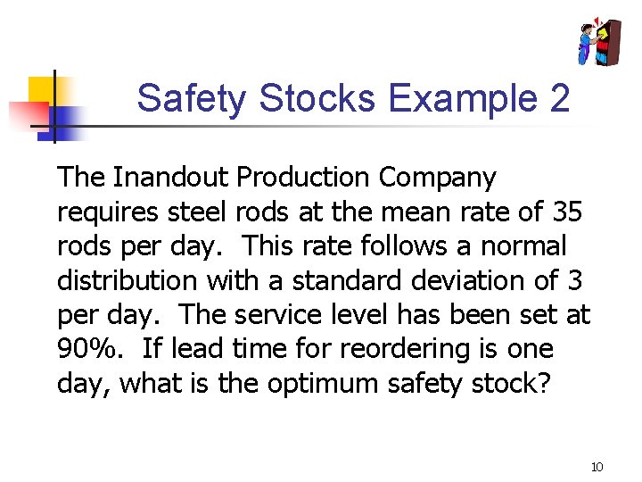 Safety Stocks Example 2 The Inandout Production Company requires steel rods at the mean