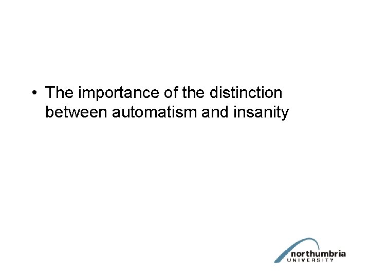  • The importance of the distinction between automatism and insanity 