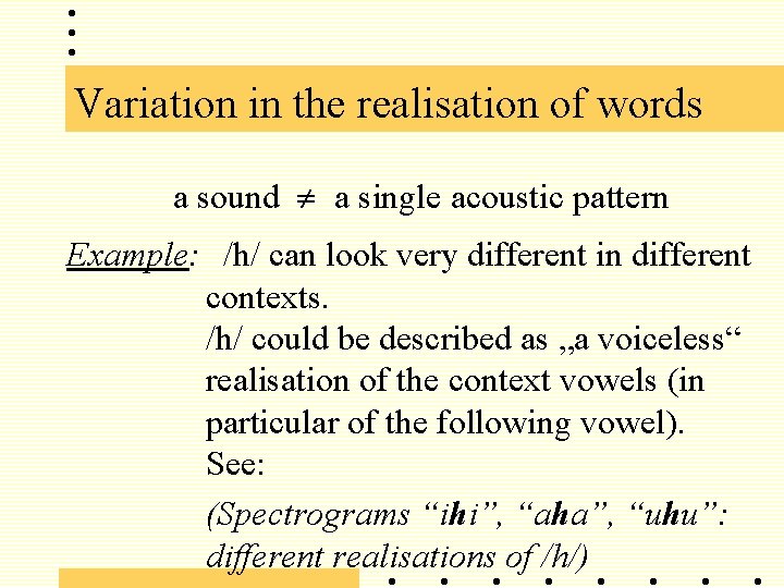 Variation in the realisation of words a sound a single acoustic pattern Example: /h/