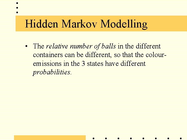 Hidden Markov Modelling • The relative number of balls in the different containers can