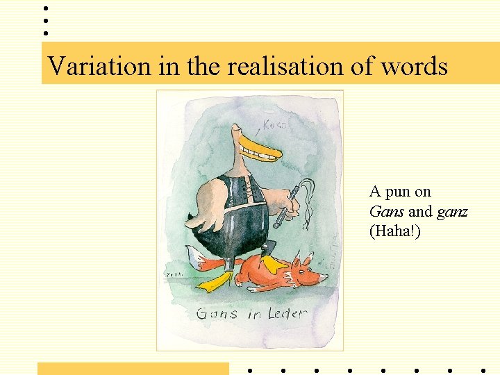 Variation in the realisation of words A pun on Gans and ganz (Haha!) 