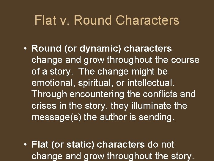 Flat v. Round Characters • Round (or dynamic) characters change and grow throughout the