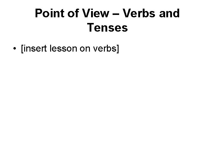 Point of View – Verbs and Tenses • [insert lesson on verbs] 