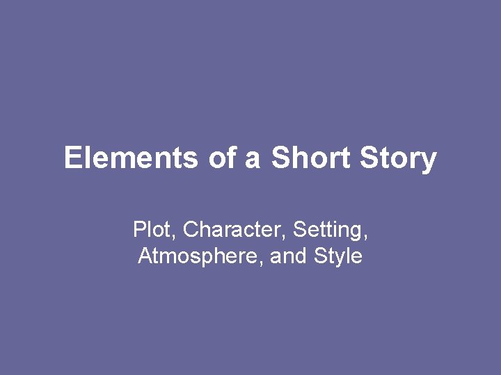 Elements of a Short Story Plot, Character, Setting, Atmosphere, and Style 