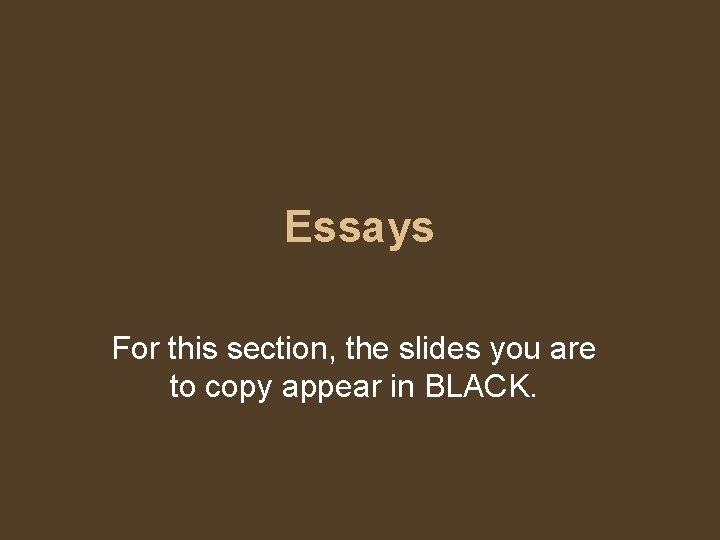 Essays For this section, the slides you are to copy appear in BLACK. 