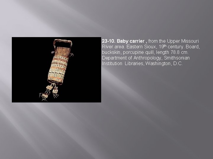 23 -10. Baby carrier , from the Upper Missouri River area. Eastern Sioux, 19