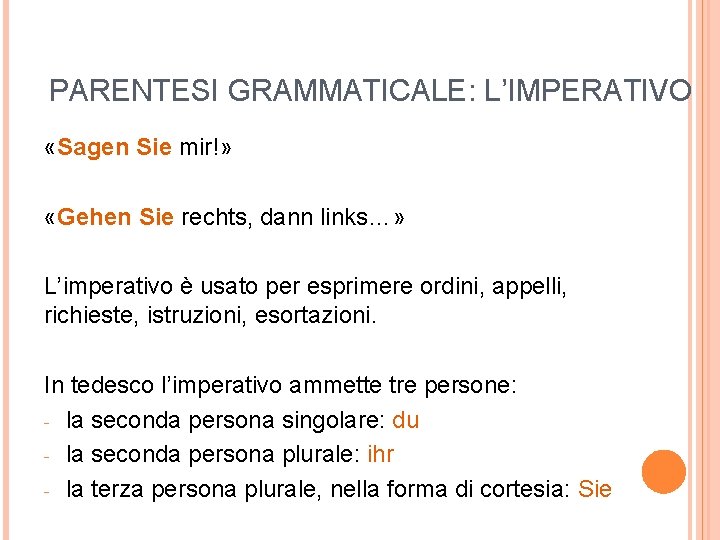 PARENTESI GRAMMATICALE: L’IMPERATIVO «Sagen Sie mir!» «Gehen Sie rechts, dann links…» L’imperativo è usato