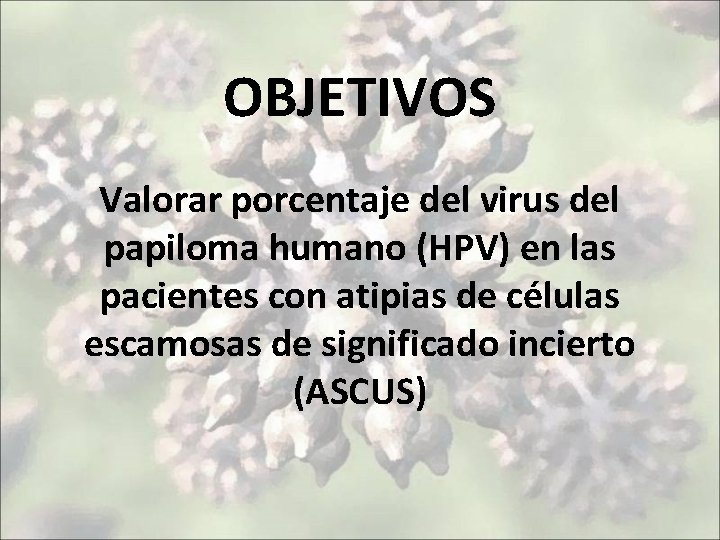 OBJETIVOS Valorar porcentaje del virus del papiloma humano (HPV) en las pacientes con atipias