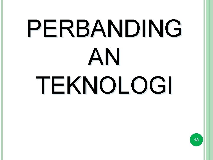 PERBANDING AN TEKNOLOGI 13 