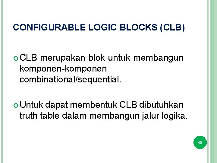 CONFIGURABLE LOGIC BLOCKS (CLB) CLB merupakan blok untuk membangun komponen-komponen combinational/sequential. Untuk dapat membentuk