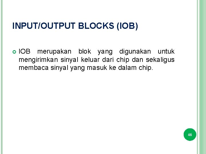 INPUT/OUTPUT BLOCKS (IOB) IOB merupakan blok yang digunakan untuk mengirimkan sinyal keluar dari chip