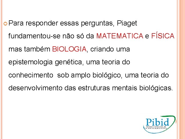  Para responder essas perguntas, Piaget fundamentou-se não só da MATEMATICA e FÍSICA mas