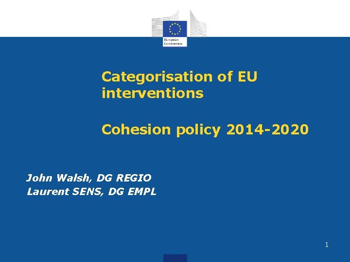 Categorisation of EU interventions Cohesion policy 2014 -2020 John Walsh, DG REGIO Laurent SENS, Categorisation of EU interventions Cohesion policy 2014 -2020 John Walsh, DG REGIO Laurent SENS,