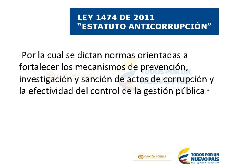 LEY 1474 DE 2011 “ESTATUTO ANTICORRUPCIÓN” Por la cual se dictan normas orientadas a