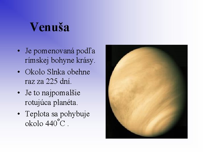  Venuša • Je pomenovaná podľa rímskej bohyne krásy. • Okolo Slnka obehne raz