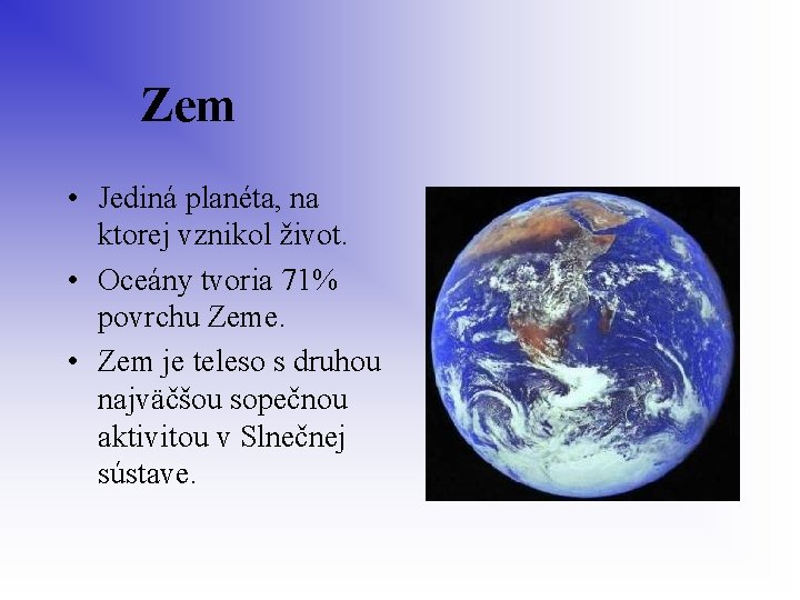  Zem • Jediná planéta, na ktorej vznikol život. • Oceány tvoria 71% povrchu