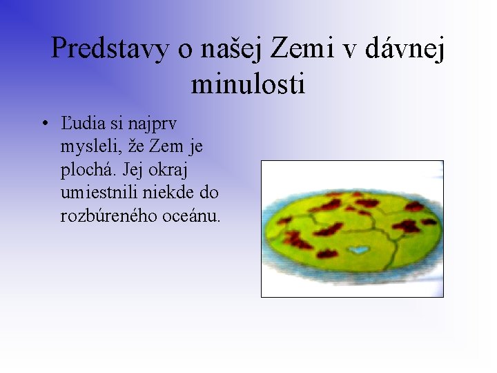 Predstavy o našej Zemi v dávnej minulosti • Ľudia si najprv mysleli, že Zem