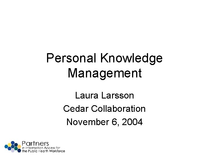 Personal Knowledge Management Laura Larsson Cedar Collaboration November 6, 2004 