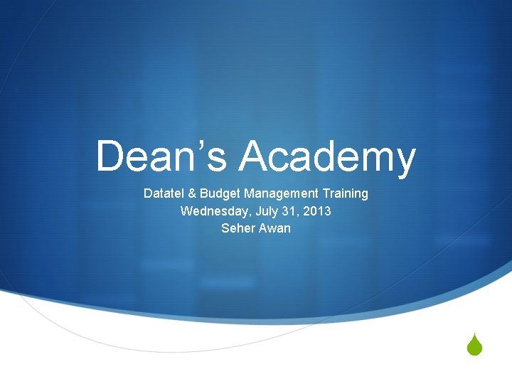 Dean’s Academy Datatel & Budget Management Training Wednesday, July 31, 2013 Seher Awan S