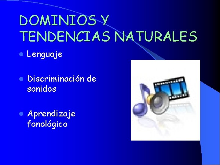 DOMINIOS Y TENDENCIAS NATURALES l Lenguaje l Discriminación de sonidos l Aprendizaje fonológico 