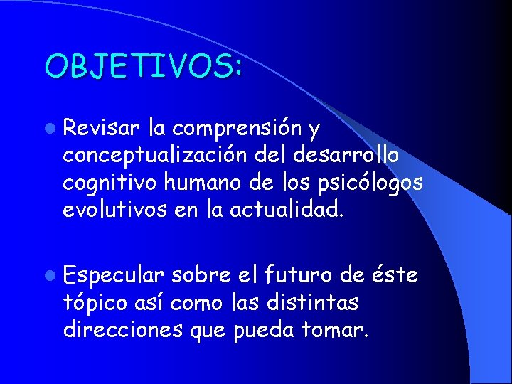 OBJETIVOS: l Revisar la comprensión y conceptualización del desarrollo cognitivo humano de los psicólogos