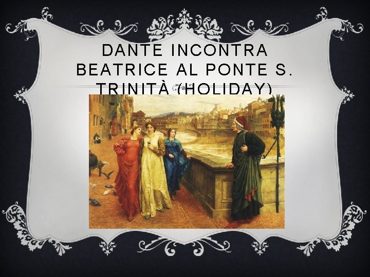 DANTE INCONTRA BEATRICE AL PONTE S. TRINITÀ (HOLIDAY) 