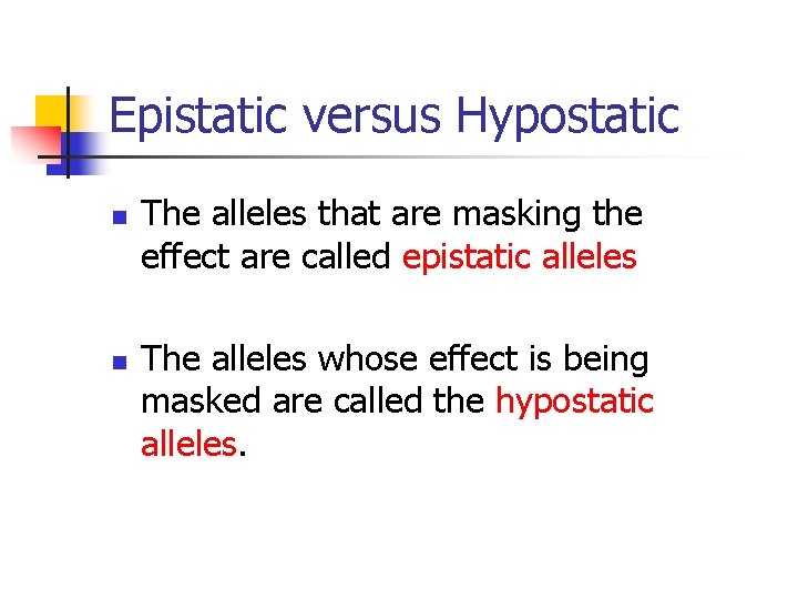 Epistatic versus Hypostatic n n The alleles that are masking the effect are called