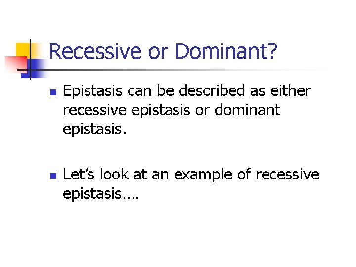 Recessive or Dominant? n n Epistasis can be described as either recessive epistasis or